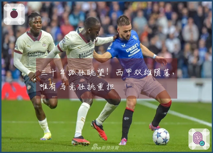 三十年孤独眺望！西甲双雄陨落，唯有马竞独挑重担
