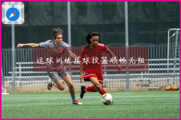 运球训练接球投篮顺畅无阻
