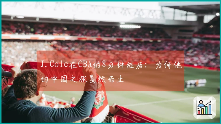 J.Cole在CBA的8分钟经历：为何他的中国之旅戛然而止