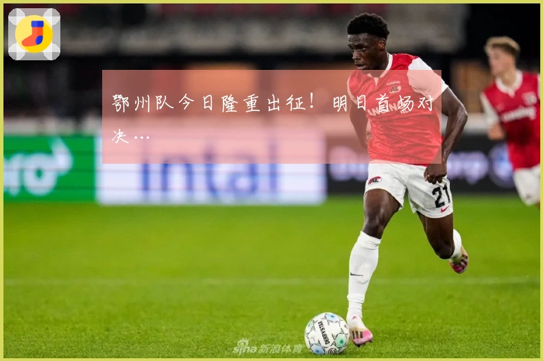 鄂州队今日隆重出征！明日首场对决…