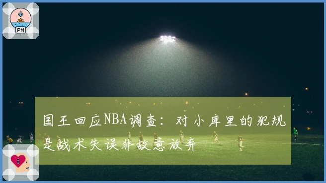 国王回应NBA调查：对小库里的犯规是战术失误非故意放弃