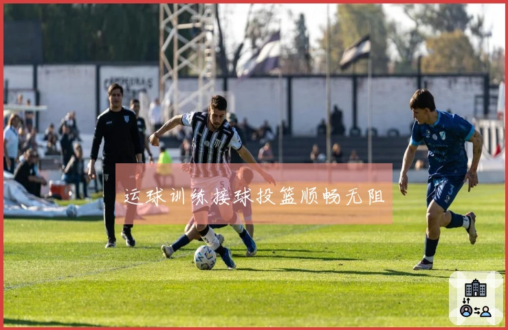 运球训练接球投篮顺畅无阻