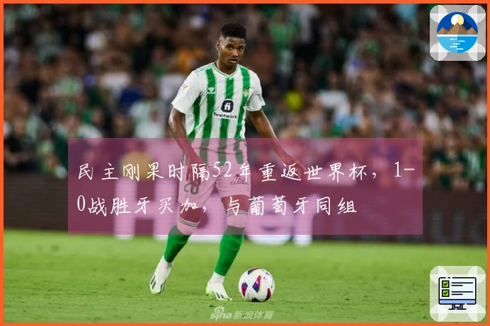 民主刚果时隔52年重返世界杯，1-0战胜牙买加，与葡萄牙同组