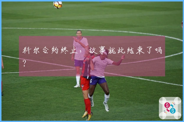 科尔合约终止，故事就此结束了吗？