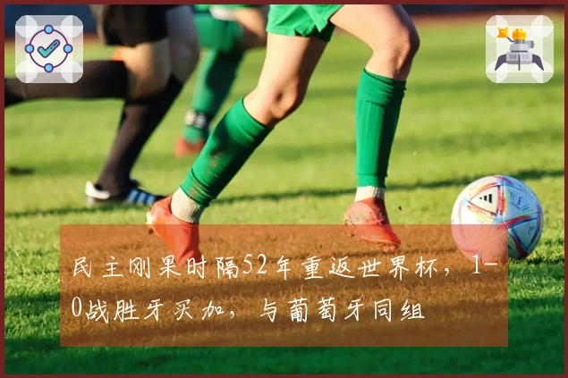 民主刚果时隔52年重返世界杯，1-0战胜牙买加，与葡萄牙同组