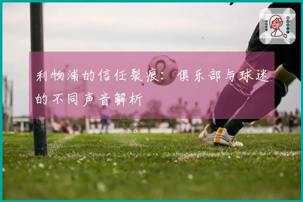 利物浦的信任裂痕：俱乐部与球迷的不同声音解析