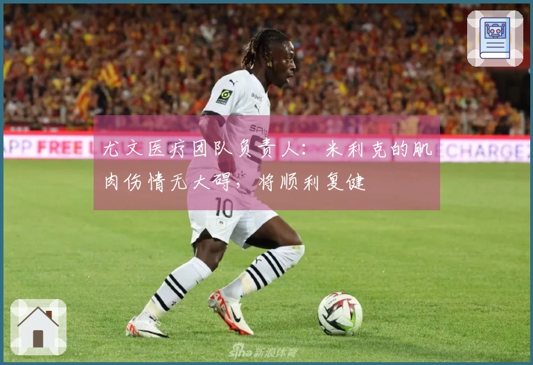 尤文医疗团队负责人：米利克的肌肉伤情无大碍，将顺利复健