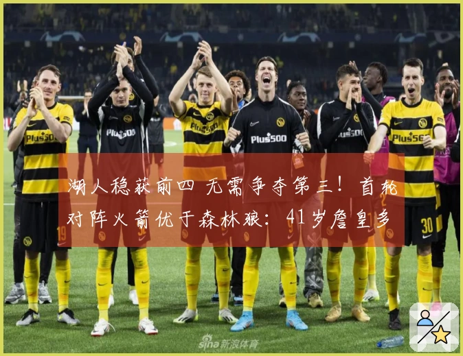 湖人稳获前四 无需争夺第三！首轮对阵火箭优于森林狼：41岁詹皇多休息两天