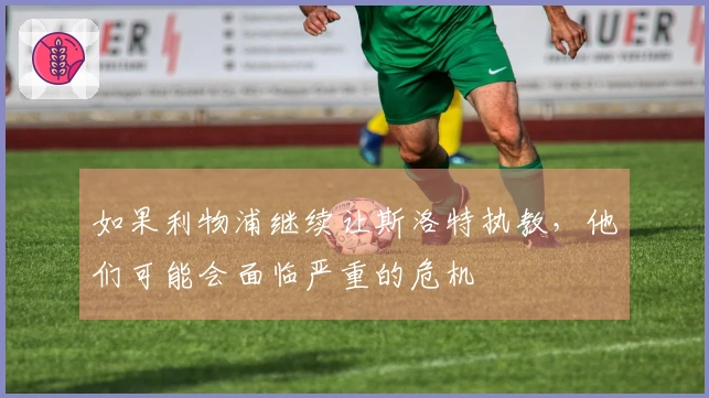 如果利物浦继续让斯洛特执教，他们可能会面临严重的危机